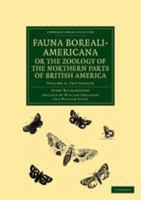 Fauna Boreali-Americana, Or, the Zoology of the Northern Parts of British America: Containing Descriptions of the Objects of Natural History Collected ... Command of Captain Sir John Franklin, R.N 1275771793 Book Cover