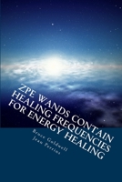 ZPE Wands Contain Healing Frequencies for Energy Healing: Crystal Healing - Energy Medicine - Alternative Therapies 1478351357 Book Cover
