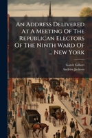 An Address Delivered At A Meeting Of The Republican Electors Of The Ninth Ward Of ... New York: Friendly To General Jackson, Convened For The Purpose ... Of The ... Battle Of New Orleans ... 1179034120 Book Cover