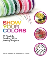 Show Your Colors: 30 Flexible Beading Wire Jewelry Projects 0871167115 Book Cover
