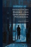 Systematisches Handbuch Der Gerichtlichen Psychologie: Fur Medicinalbeamte, Richter Und Vertheidiger... 1276438346 Book Cover