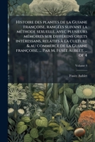 Histoire des plantes de la Guiane françoise, rangÃ(c)es suivant la mÃ(c)thode sexuelle, avec plusieurs mÃ(c)moires sur diffÃ(c)rens objets ... M. FusÃ(c)e Aublet. ... of 4 (French Edition) 1023990806 Book Cover