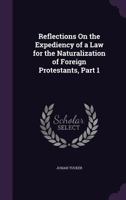 Reflections on the Expediency of a Law for the Naturalization of Foreign Protestants, Part 1 - Primary Source Edition 1377395499 Book Cover