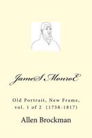 James Monroe: Old Portrait, New Frame, Vol. 1 of 2 (1758-1817) 1512393215 Book Cover