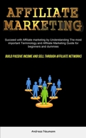 Affiliate Marketing: Succeed With Affiliate Marketing By Understanding The Most Important Terminology And Affiliate Marketing Guide For Beginners And Dummies (Build Passive Income And Sell Through Aff 1837870217 Book Cover