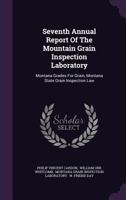 Seventh Annual Report Of The Mountain Grain Inspection Laboratory: Montana Grades For Grain, Montana State Grain Inspection Law 1346578036 Book Cover