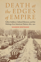 Death at the Edges of Empire: Fallen Soldiers, Cultural Memory, and the Making of an American Nation, 1863-1921 1496229045 Book Cover