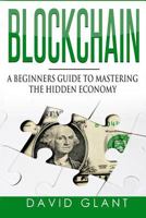 Blockchain: A Beginners Guide to Mastering the Hidden Economy 1537756214 Book Cover