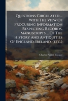 Questions Circulated ... With The View Of Procuring Information Respecting Records, Manuscripts ... Of The History And Antiquities Of England, Ireland. 1248539249 Book Cover