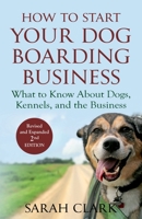 How to Start Your Dog Boarding Business: What to know about dogs, kennels, and the business 1542818435 Book Cover