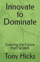 Innovate to Dominate: Creating the Future from Scratch B0DRRX22ZZ Book Cover