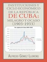 Instituciones y ciclo económico de la República de Cuba: milagro y ocaso (1903-1933) 1463392907 Book Cover