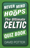 Never Mind the Hoops: The Ultimate Celtic Quiz Book 0750952237 Book Cover