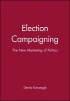 Election Campaigning: The New Marketing of Politics 0631198113 Book Cover