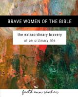 Brave Women of the Bible: The Extraordinary Bravery of an Ordinary Life: A 6 Week Bible Study 1090873816 Book Cover