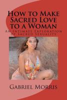 How to Make Sacred Love to a Woman: An Intimate Exploration of Sacred Sexuality 1475003293 Book Cover