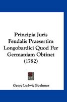 Principia Juris Feudalis Praesertim Longobardici Quod Per Germaniam Obtinet (1782) 1167022254 Book Cover