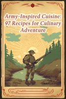 Army-Inspired Cuisine: 97 Recipes for Culinary Adventure B0CGL3ZFLP Book Cover
