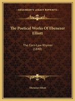 The Poetical Works of Ebenezer Elliott, the Corn-Law Rhymer 1104502569 Book Cover