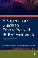 An Ethics-Focused Guide for BCBA® Fieldwork: Shaping the Future 1041330286 Book Cover