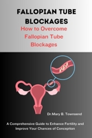 FALLOPIAN TUBE BLOCKAGES: How to Overcome Fallopian Tube Blockages B0C1J7F3BC Book Cover