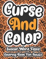 Curse And Color Swear Word Filled Coloring Book For Adults: Swearing Word Coloring Book For Adult to Anxiety Stress Relief Christmas Birthday Relaxation Gifts For Women and Man B08QRXTZ7F Book Cover