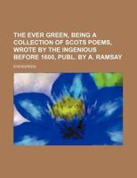 The Ever Green, being a Collection of Scots Poems wrote by the Ingenious before 1600 3744723038 Book Cover