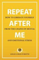 Repeat After Me: How to Liberate Yourself from the Chains of Mental and Emotional Stress 1978041659 Book Cover