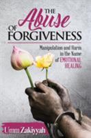 The Abuse of Forgiveness: Manipulation and Harm in the Name of Emotional Healing 1942985134 Book Cover