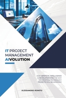 IT Project Management AIvolution: How Artificial Intelligence is revolutionising the way Information Technology projects will be managed B0DWVDF8DQ Book Cover
