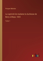 La captivité de madame la duchesse de Berry à Blaye, 1833: Tome 1 3385015227 Book Cover