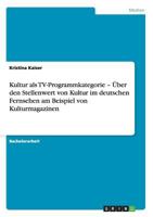 Kultur als TV-Programmkategorie - �ber den Stellenwert von Kultur im deutschen Fernsehen am Beispiel von Kulturmagazinen 3640684311 Book Cover