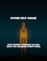 Divine Self-Image: How Seeing Yourself As God Sees You Changes Everything B0FR4K17SM Book Cover