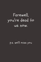 Farewell, you're dead to us now. p.s. we'll miss you: Going away Gift for Coworker / Colleague leaving Gifts | Blank Lined Composition Notebook, Journal & Planner 1695898095 Book Cover