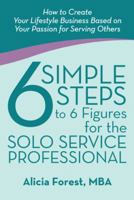 6 Simple Steps to 6 Figures for the Solo Service Professional: How to Create Your Lifestyle Business Based on Your Passion for Serving Others 0595430147 Book Cover