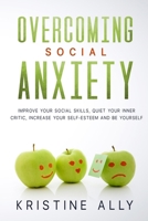 OVERCOMING SOCIAL ANXIETY: Improve Your Social Skills, Quiet Your Inner Critic, Increase Your Self-Esteem and Be Yourself. 1651789304 Book Cover
