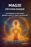 Magie Psychologique: Techniques d'influence énergétique et force intérieure.: Méthodes contemporaines de PNL, de méditation et de maîtrise de soi. (French Edition) B0G3FZWRHD Book Cover