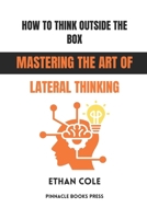 How to Think Outside the Box: Mastering the Art of Lateral Thinking B0GG4HQKVK Book Cover