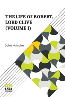 The Life Of Robert, Lord Clive (Volume I): Collected From The Family Papers Communicated By The Earl Of Powis (In Three Volumes, Vol. I.) 9361388290 Book Cover