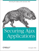 Securing Ajax Applications: Ensuring the Safety of the Dynamic Web 0596529317 Book Cover