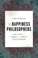 The Happiness Philosophers: The Lives and Works of the Great Utilitarians 0691154775 Book Cover