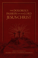 The Dolorous Passion of Our Lord Jesus Christ: From the Visions of Blessed Anne Catherine Emmerich 1505134277 Book Cover