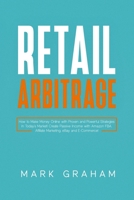 Retail Arbitrage: How to Make Money Online with Proven and Powerful Strategies in Today’s Market! Create Passive Income with Amazon FBA, Affiliate Marketing, eBay and E-Commerce! 1704761255 Book Cover
