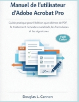 Manuel de l'utilisateur d'Adobe Acrobat Pro: Guide pratique pour l'édition quotidienne de PDF, le traitement de textes numérisés, les formulaires et les signatures (French Edition) B0GJS6SDV8 Book Cover