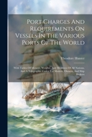 Port Charges And Requirements On Vessels In The Various Ports Of The World: With Tables Of Moneys, Weights, And Measures Of All Nations, And A Telegraphic Codex For Masters, Owners, And Ship Brokers 1021781592 Book Cover