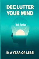 Declutter Your Mind in a Year or Less!: Learn the Secrets of Self-Talk to Relieve Anxiety, Eliminate Negative Thinking, Stop Worrying and Control Your Inner Voice in 7 Minutes a Day 1806219255 Book Cover