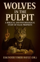 Wolves in the Pulpit: A Biblical and Psychological Study of False Prophets B0FQVNQQQX Book Cover