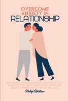 Overcome Anxiety In Relationship: How Anxiety Ruins Relationships and How to Stop Feeling Insecure and Attached in Love, Overcome Negative Thinking And Get Rid Of Jealousy 1801765057 Book Cover