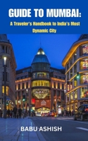 GUIDE TO MUMBAI: A Traveler's Handbook to India's Dynamic City B0F8X2SM3D Book Cover