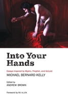 Into Your Hands: Essays Inspired by Mystic, Prophet, and Activist Michael Bernard Kelly 0645353167 Book Cover